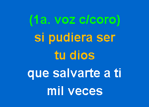 (1a. voz cicoro)
si pudiera ser

tu dios
que salvarte a ti
mil veces