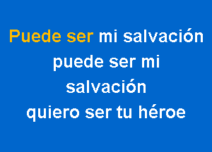 Puede ser mi salvaci6n
puede ser mi

salvaci6n
quiero ser tu h6.roe