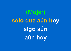 (Mujer)
s6lo que aL'm hoy

sigo aL'm
aL'm hoy