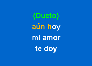 (Dueto)
aL'm hoy

mi amor
te doy