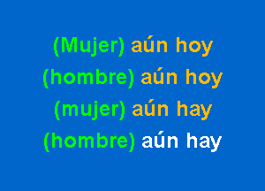 (Mujer)aL'1n hoy
(hombre) aL'm hoy

(mujer) aL'm hay
(hombre) aL'm hay