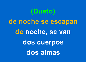 (Dueto)
de noche se escapan

de noche, se van
dos cuerpos
dos almas