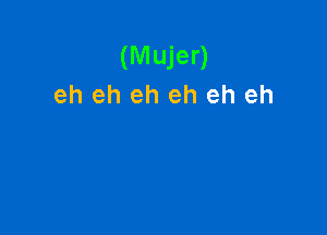 (Mujer)
eh eh eh eh eh eh