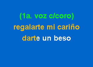(1a. voz clcoro)
regalarte mi caririo

darte un beso