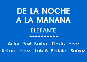 DE LA NQCHE
A LA MANANA

E LE FANTE

Aufori Reyli Borbo - Flavio L6pez
Rafael L6pez - Luis A. Portelo - Sudrez