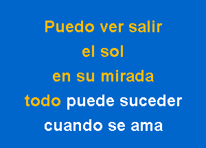 Puedo ver salir
el sol

en su mirada
todo puede suceder
cuando se ama