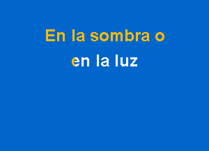 En la sombra 0
en la luz