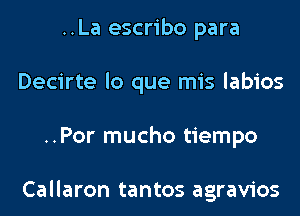 ..La escribo para
Decirte lo que mis labios
..Por mucho tiempo

Callaron tantos agravios