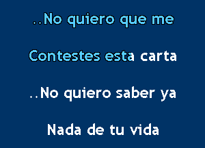 ..No quiero que me

Contestes esta carta

..No quiero saber ya

Nada de tu Vida