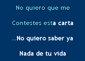 No quiero que me

Contestes esta carta

..No quiero saber ya

Nada de tu Vida