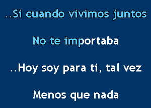 ..Si cuando vivimos juntos

No te importaba

..Hoy soy para ti, tal vez

Menos que nada