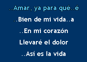 ..Amar, ya para unfE

..Bien de mi vida..a
..En mi corazc'm
Llevam el dolor

..Asi es la Vida