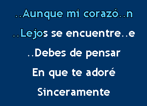 ..Aunque mi corazb..n
..Lejos se encuentre. .e

..Debes de pensar

En que te adom

Sinceramente l