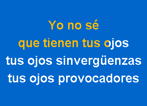 Yo no Sta
que tienen tus ojos

tus ojos sinvergijenzas
tus ojos provocadores