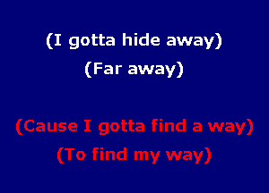 (I gotta hide away)

(Far away)