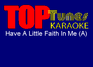 Twmcw
KARAOKE
Have A Little Faith In Me (A)