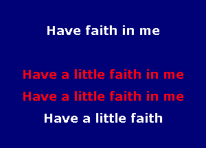 Have faith in me

Have a little faith