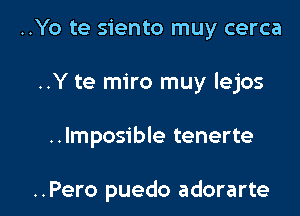 ..Yo te siento muy cerca
..Y te miro muy lejos

..Imposible tenerte

..Pero puedo adorarte l