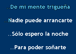 ..De mi mente triguelaa
..Nadie puede arrancarte

..Sc3lo espero la noche

..Para poder soriarte l