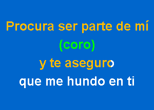 Procura ser parte de mi
(coro)

yte aseguro
que me hundo en ti