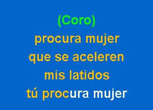 (Coro)
procura mujer

que se aceleren
mis Iatidos
tL'I procura mujer
