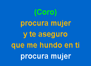 (Coro)
procura mujer

y te aseguro
que me hundo en ti
procura mujer