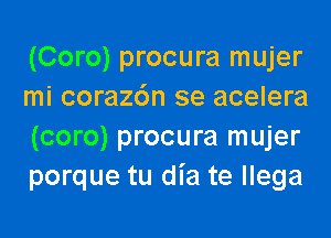 (Coro) procura mujer
mi coraz6n se acelera
(coro) procura mujer
porque tu dia te llega