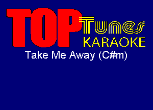 Twmcw
KARAOKE
Take Me Away (Citm)