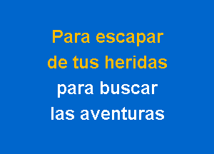 Para escapar
de tus heridas

para buscar
Ias aventuras