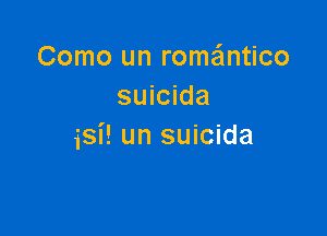Como un romantico
suicida

isi! un suicida