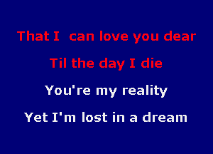 You're my reality

Yet I'm lost in a dream