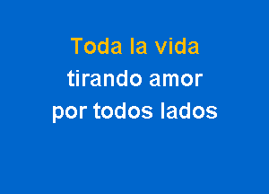 Toda la Vida
tirando amor

por todos lados