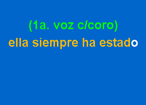 (1a. voz clcoro)
ella siempre ha estado