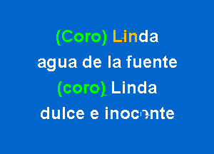 (Coro) Linda
agua de la fuente

(coro) Linda
dulce e inocente