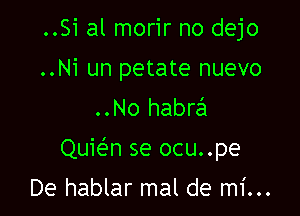 ..Si al morir no dejo
..Ni un petate nuevo
..No habrail

Quie'n se ocu..pe

De hablar mal de mi...