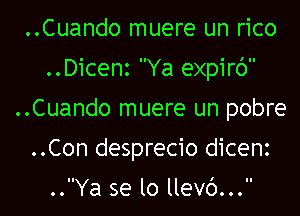 ..Cuando muere un rico
..Dicenz Ya expirc')
..Cuando muere un pobre
..Con desprecio dicenz

..Ya se lo llevc')...