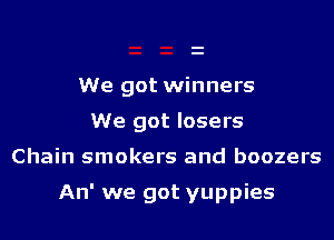 We got winners
We got losers

Chain smokers and boozers

An' we got yuppies