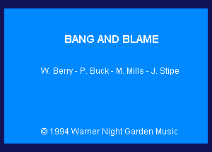 BANG AND BLAME

W Berry- P Buck- M Mulls - J. Stine

'91994 Warner Night Garden Music