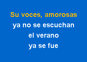 Su voces, amorosas
ya no se escuchan

el verano
ya se fue