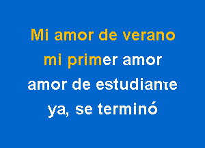 Mi amor de verano
mi primer amor

amor de estudiante
ya, se termin6