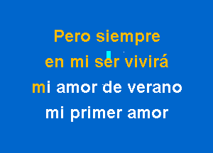 Pero siempre
en mi sgrlvivireil

mi amor de verano
mi primer amor