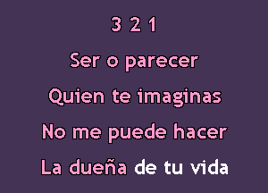3 2 1
Ser 0 parecer

Quien te imaginas

No me puede hacer

La duefna de tu Vida