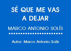 3E QUE IVIE VAS
A DEJAR

MARCO ANTONIO son's

OOOOOOOOOOOOOOOOOOOOOOO

Auton Marco Antonio Solis
