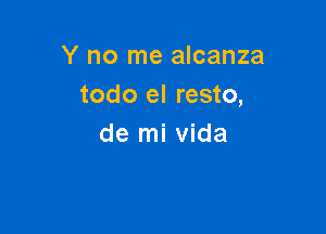 Y no me alcanza
todo el resto,

de mi Vida