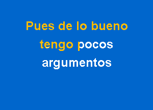 Pues de lo bueno
tengo pocos

argumentos