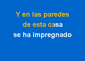 Y en las paredes
de esta casa

se ha impregnado