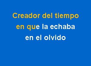 Creador del tiempo
en que la echaba

en el olvido