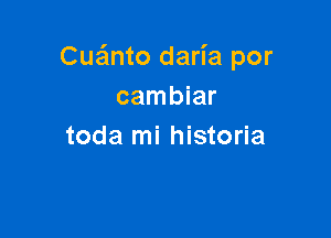 Cua'mto daria por
cambiar

toda mi historia