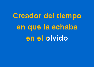 Creador del tiempo
en que la echaba

en el olvido