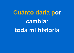 Cua'mto daria por
cambiar

toda mi historia